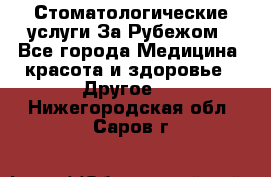 Стоматологические услуги За Рубежом - Все города Медицина, красота и здоровье » Другое   . Нижегородская обл.,Саров г.